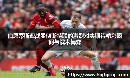 今年会伯恩蒂斯迎战曼彻斯特联的激烈对决期待精彩瞬间与战术博弈