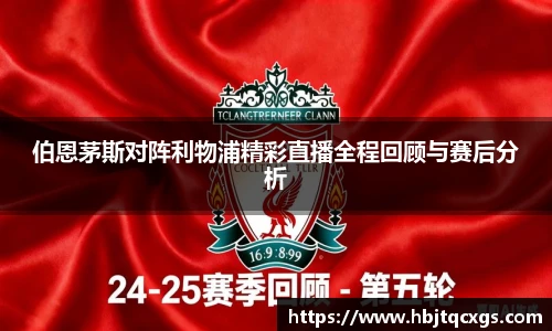 今年会伯恩茅斯对阵利物浦精彩直播全程回顾与赛后分析