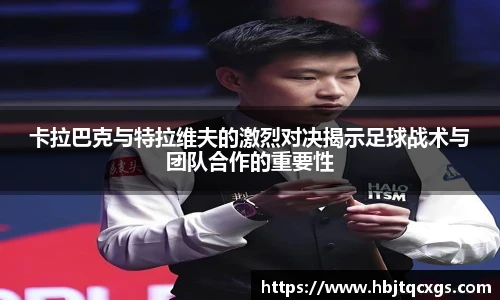 今年会卡拉巴克与特拉维夫的激烈对决揭示足球战术与团队合作的重要性