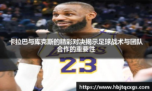 今年会卡拉巴与库克斯的精彩对决揭示足球战术与团队合作的重要性